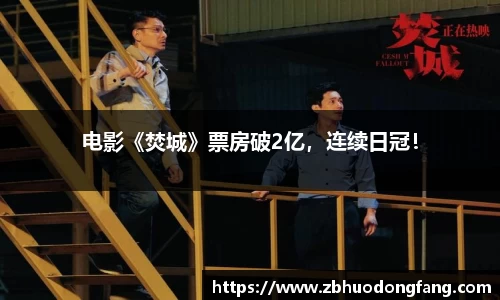 非凡娱乐：电影《焚城》票房破2亿，连续日冠！