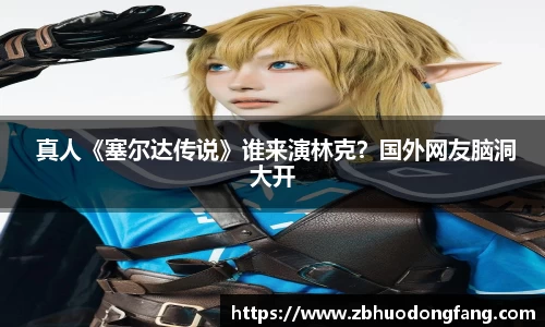 非凡娱乐： 真人《塞尔达传说》谁来演林克？国外网友脑洞大开